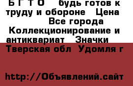 1.1) Б.Г.Т.О. - будь готов к труду и обороне › Цена ­ 390 - Все города Коллекционирование и антиквариат » Значки   . Тверская обл.,Удомля г.